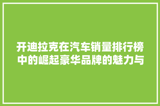 开迪拉克在汽车销量排行榜中的崛起豪华品牌的魅力与实力并重