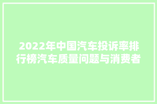2022年中国汽车投诉率排行榜汽车质量问题与消费者权益保护