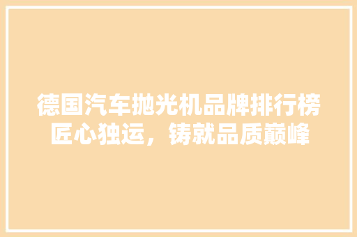 德国汽车抛光机品牌排行榜匠心独运，铸就品质巅峰
