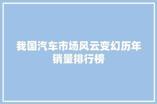 我国汽车市场风云变幻历年销量排行榜