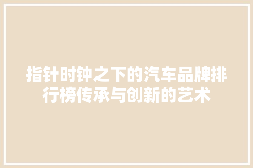 指针时钟之下的汽车品牌排行榜传承与创新的艺术