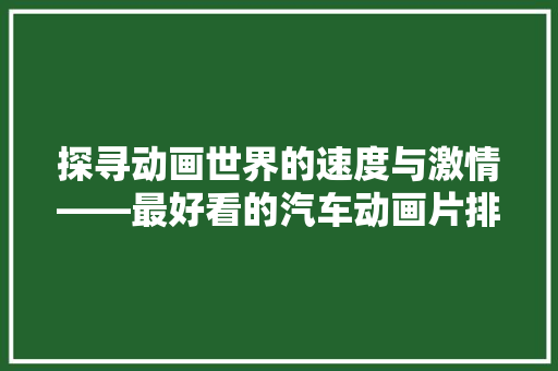 探寻动画世界的速度与激情——最好看的汽车动画片排行榜