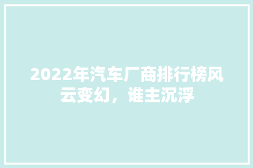 2022年汽车厂商排行榜风云变幻，谁主沉浮