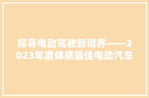 探寻电动驾驶新境界——2023年度体感最佳电动汽车排行榜揭晓