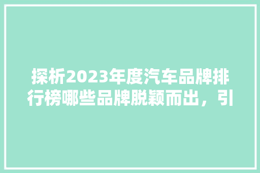 探析2023年度汽车品牌排行榜哪些品牌脱颖而出，引领行业新风向
