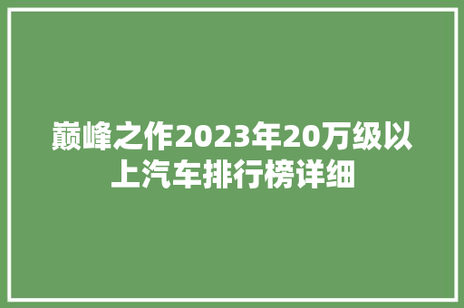 巅峰之作2023年20万级以上汽车排行榜详细