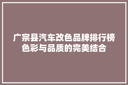 广宗县汽车改色品牌排行榜色彩与品质的完美结合