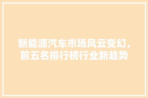 新能源汽车市场风云变幻，前五名排行榜行业新趋势