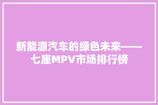 新能源汽车的绿色未来——七座MPV市场排行榜