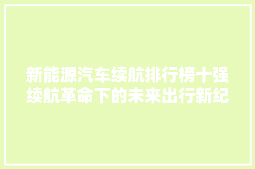 新能源汽车续航排行榜十强续航革命下的未来出行新纪元