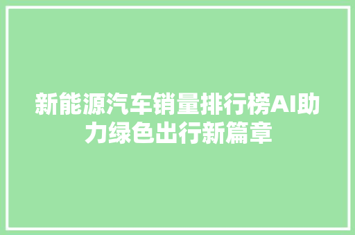 新能源汽车销量排行榜AI助力绿色出行新篇章