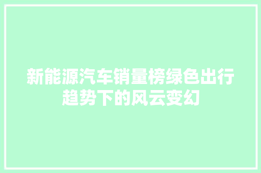 新能源汽车销量榜绿色出行趋势下的风云变幻