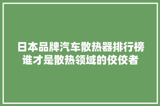 日本品牌汽车散热器排行榜谁才是散热领域的佼佼者