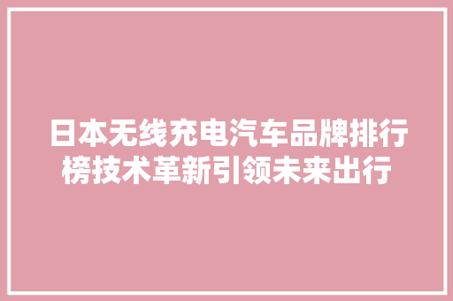 日本无线充电汽车品牌排行榜技术革新引领未来出行