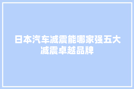 日本汽车减震能哪家强五大减震卓越品牌