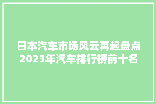 日本汽车市场风云再起盘点2023年汽车排行榜前十名