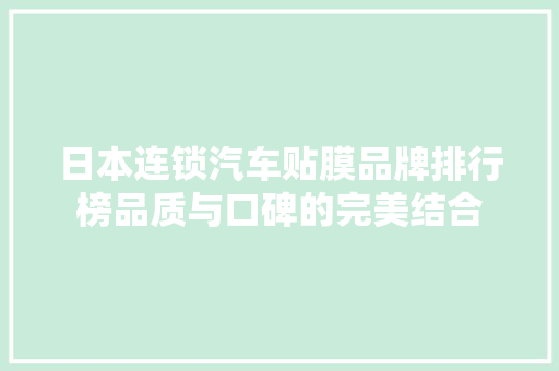 日本连锁汽车贴膜品牌排行榜品质与口碑的完美结合