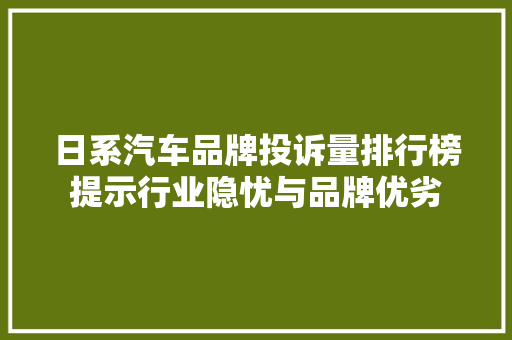 日系汽车品牌投诉量排行榜提示行业隐忧与品牌优劣