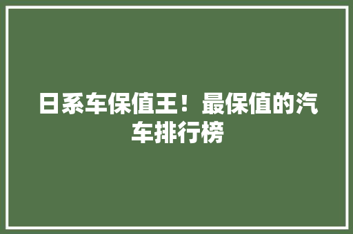 日系车保值王！最保值的汽车排行榜