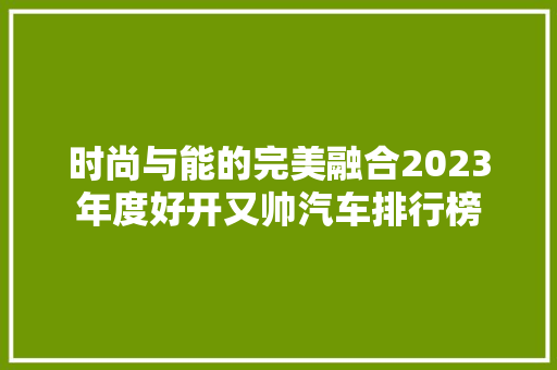 时尚与能的完美融合2023年度好开又帅汽车排行榜