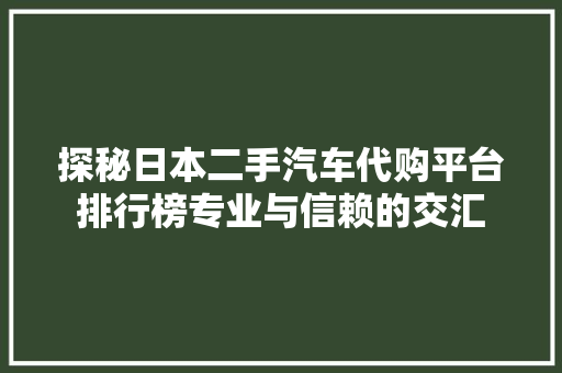 探秘日本二手汽车代购平台排行榜专业与信赖的交汇