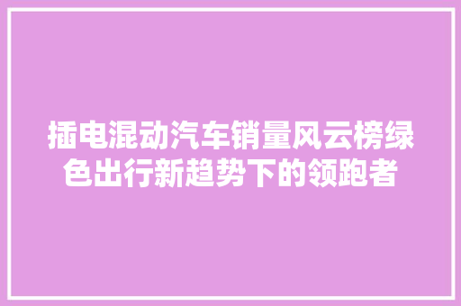 插电混动汽车销量风云榜绿色出行新趋势下的领跑者