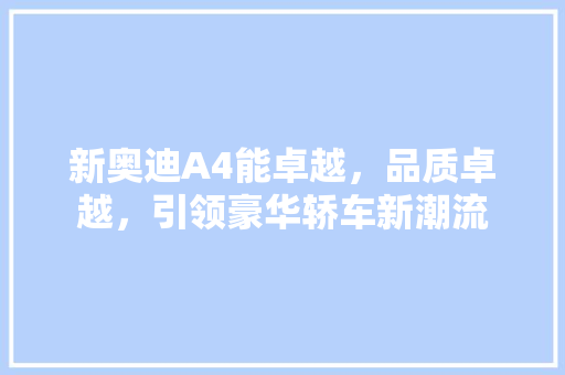 新奥迪A4能卓越，品质卓越，引领豪华轿车新潮流