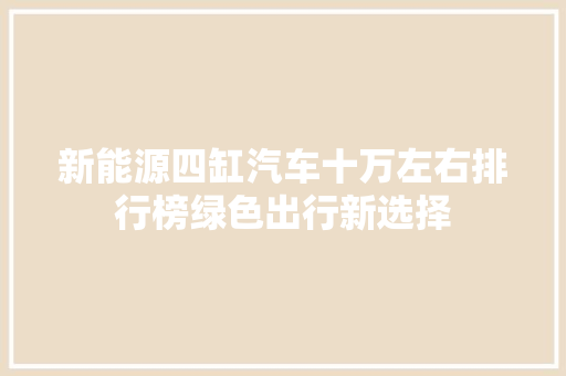 新能源四缸汽车十万左右排行榜绿色出行新选择
