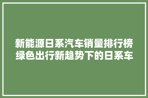 新能源日系汽车销量排行榜绿色出行新趋势下的日系车崛起