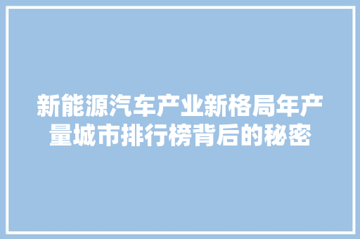 新能源汽车产业新格局年产量城市排行榜背后的秘密