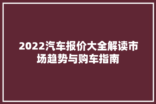 2022汽车报价大全解读市场趋势与购车指南
