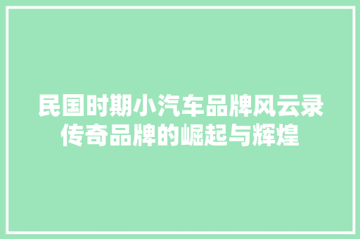 民国时期小汽车品牌风云录传奇品牌的崛起与辉煌