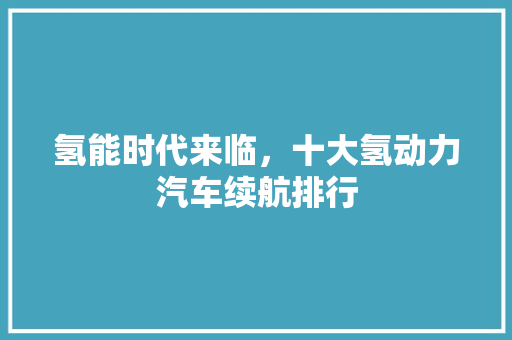 氢能时代来临，十大氢动力汽车续航排行