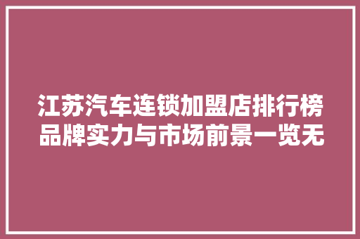江苏汽车连锁加盟店排行榜品牌实力与市场前景一览无遗
