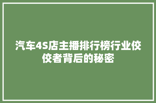 汽车4S店主播排行榜行业佼佼者背后的秘密