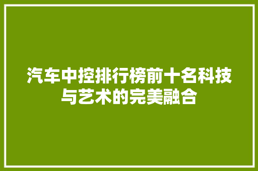 汽车中控排行榜前十名科技与艺术的完美融合