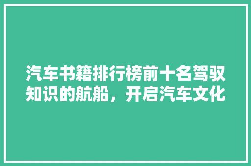 汽车书籍排行榜前十名驾驭知识的航船，开启汽车文化之旅