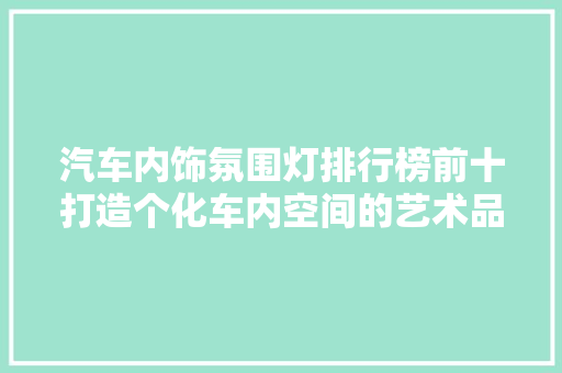 汽车内饰氛围灯排行榜前十打造个化车内空间的艺术品
