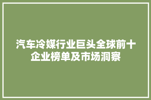 汽车冷媒行业巨头全球前十企业榜单及市场洞察