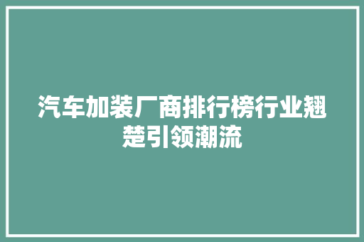 汽车加装厂商排行榜行业翘楚引领潮流