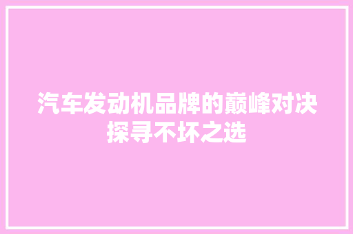 汽车发动机品牌的巅峰对决探寻不坏之选