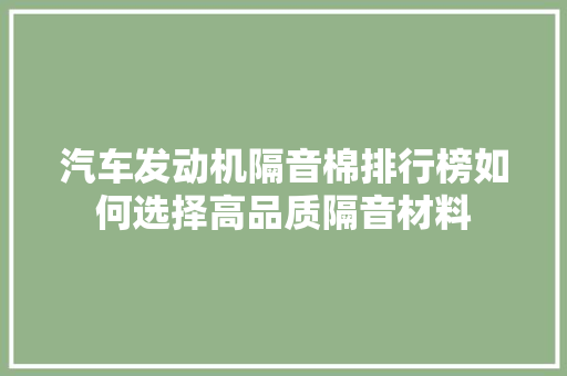 汽车发动机隔音棉排行榜如何选择高品质隔音材料