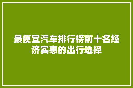 最便宜汽车排行榜前十名经济实惠的出行选择