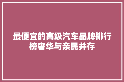最便宜的高级汽车品牌排行榜奢华与亲民并存