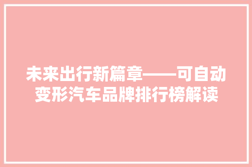 未来出行新篇章——可自动变形汽车品牌排行榜解读