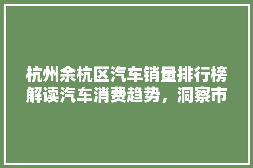杭州余杭区汽车销量排行榜解读汽车消费趋势，洞察市场脉络