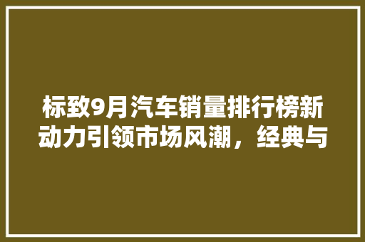标致9月汽车销量排行榜新动力引领市场风潮，经典与创新共舞