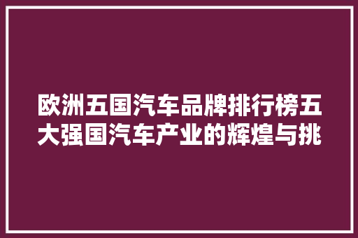 欧洲五国汽车品牌排行榜五大强国汽车产业的辉煌与挑战