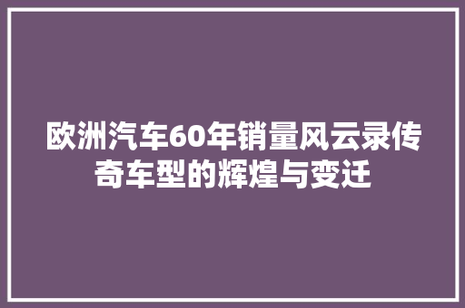欧洲汽车60年销量风云录传奇车型的辉煌与变迁
