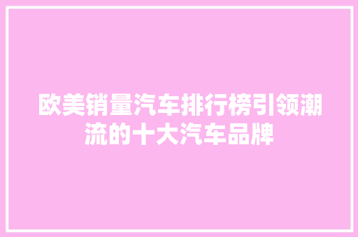 欧美销量汽车排行榜引领潮流的十大汽车品牌